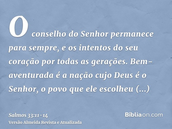 O conselho do Senhor permanece para sempre, e os intentos do seu coração por todas as gerações.Bem-aventurada é a nação cujo Deus é o Senhor, o povo que ele esc