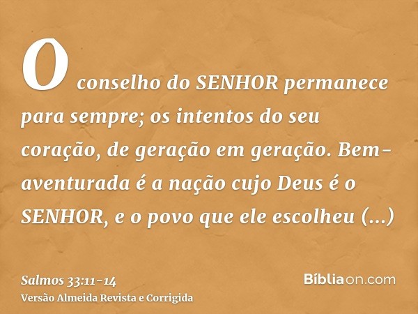 O conselho do SENHOR permanece para sempre; os intentos do seu coração, de geração em geração.Bem-aventurada é a nação cujo Deus é o SENHOR, e o povo que ele es