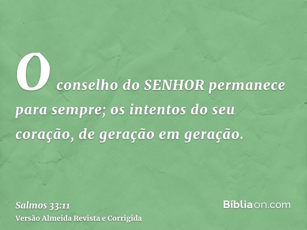 O conselho do SENHOR permanece para sempre; os intentos do seu coração, de geração em geração.