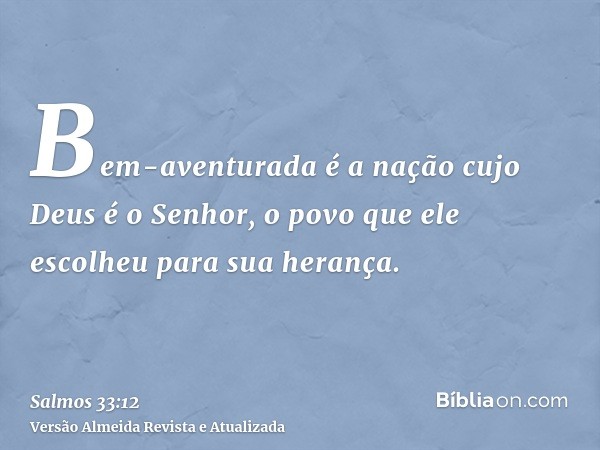 Bem-aventurada é a nação cujo Deus é o Senhor, o povo que ele escolheu para sua herança.