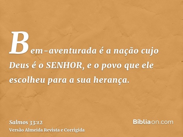 Bem-aventurada é a nação cujo Deus é o SENHOR, e o povo que ele escolheu para a sua herança.