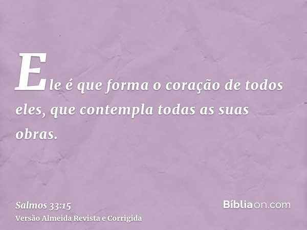 Ele é que forma o coração de todos eles, que contempla todas as suas obras.