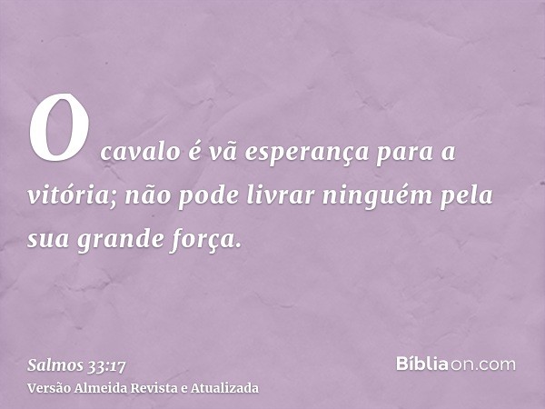 O cavalo é vã esperança para a vitória; não pode livrar ninguém pela sua grande força.