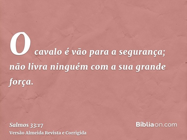 O cavalo é vão para a segurança; não livra ninguém com a sua grande força.