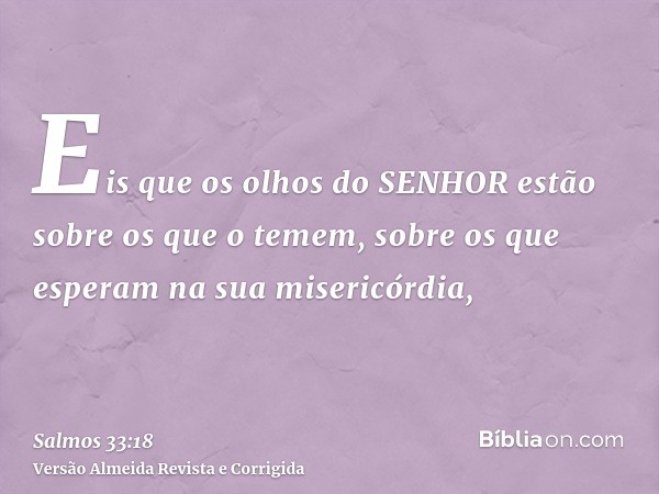 Eis que os olhos do SENHOR estão sobre os que o temem, sobre os que esperam na sua misericórdia,