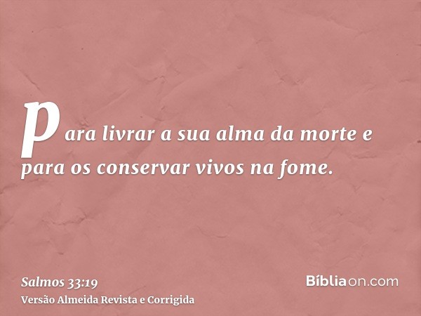 para livrar a sua alma da morte e para os conservar vivos na fome.