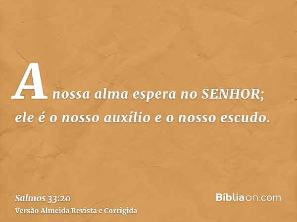A nossa alma espera no SENHOR; ele é o nosso auxílio e o nosso escudo.