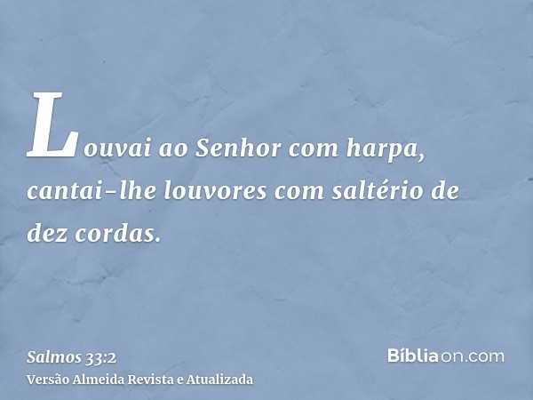 Louvai ao Senhor com harpa, cantai-lhe louvores com saltério de dez cordas.