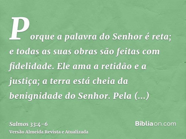 Porque a palavra do Senhor é reta; e todas as suas obras são feitas com fidelidade.Ele ama a retidão e a justiça; a terra está cheia da benignidade do Senhor.Pe