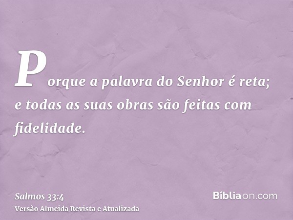 Porque a palavra do Senhor é reta; e todas as suas obras são feitas com fidelidade.