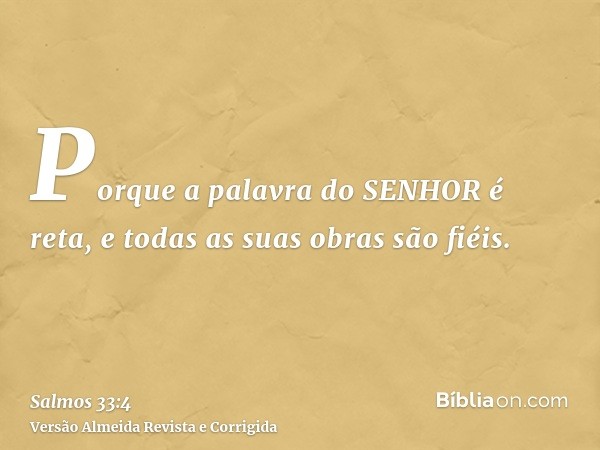 Porque a palavra do SENHOR é reta, e todas as suas obras são fiéis.