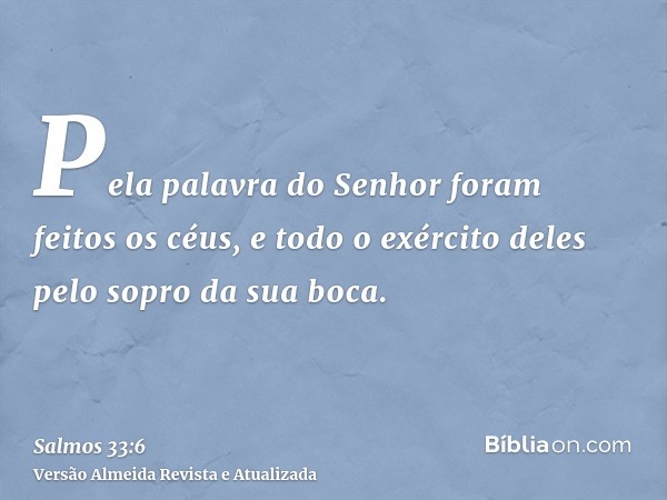 Pela palavra do Senhor foram feitos os céus, e todo o exército deles pelo sopro da sua boca.