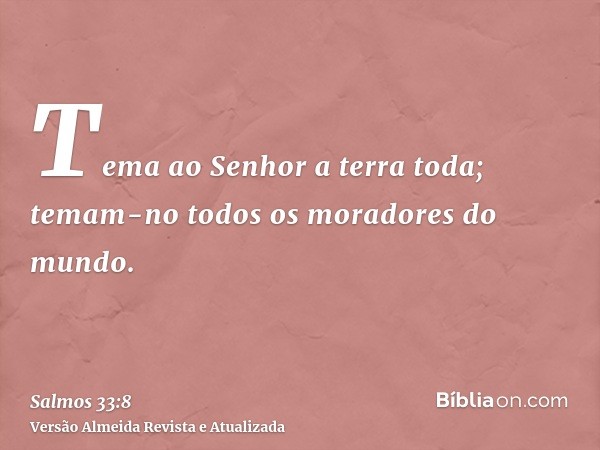 Tema ao Senhor a terra toda; temam-no todos os moradores do mundo.