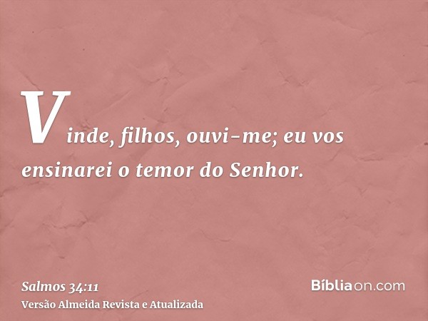 Vinde, filhos, ouvi-me; eu vos ensinarei o temor do Senhor.