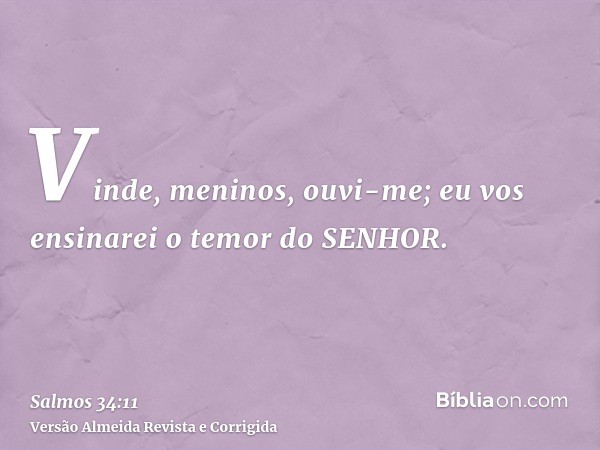 Vinde, meninos, ouvi-me; eu vos ensinarei o temor do SENHOR.