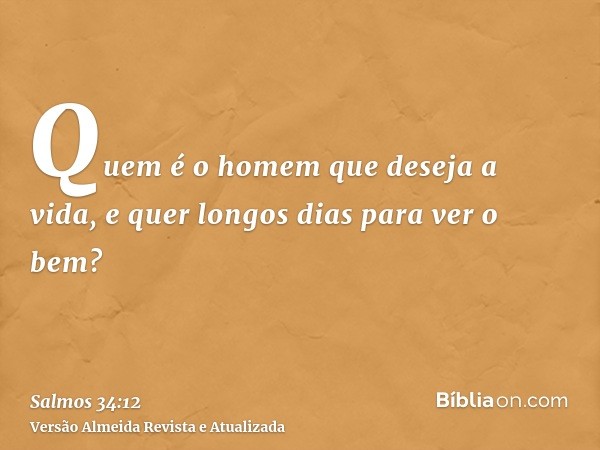 Quem é o homem que deseja a vida, e quer longos dias para ver o bem?