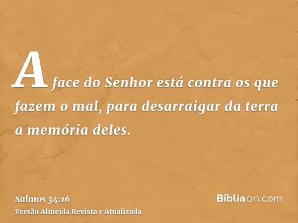 A face do Senhor está contra os que fazem o mal, para desarraigar da terra a memória deles.