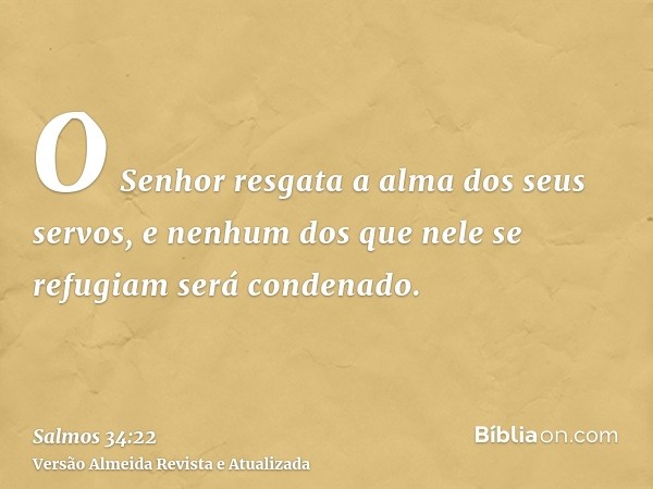 O Senhor resgata a alma dos seus servos, e nenhum dos que nele se refugiam será condenado.