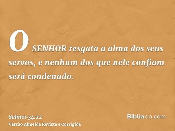 O SENHOR resgata a alma dos seus servos, e nenhum dos que nele confiam será condenado.