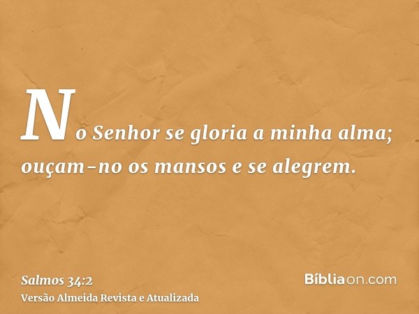 No Senhor se gloria a minha alma; ouçam-no os mansos e se alegrem.