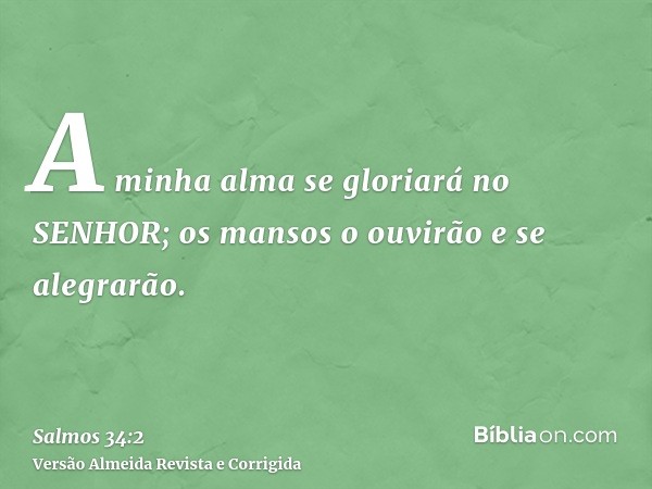 A minha alma se gloriará no SENHOR; os mansos o ouvirão e se alegrarão.