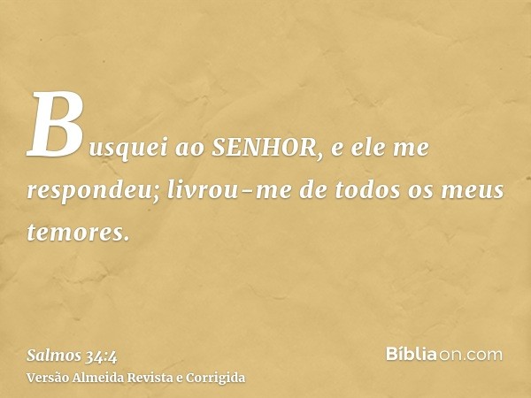 Busquei ao SENHOR, e ele me respondeu; livrou-me de todos os meus temores.