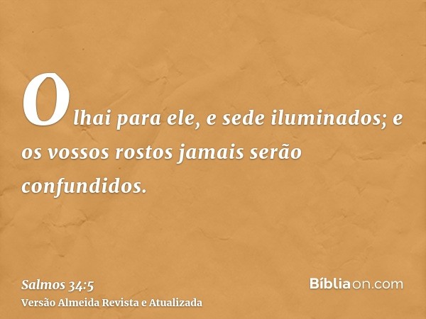 Olhai para ele, e sede iluminados; e os vossos rostos jamais serão confundidos.