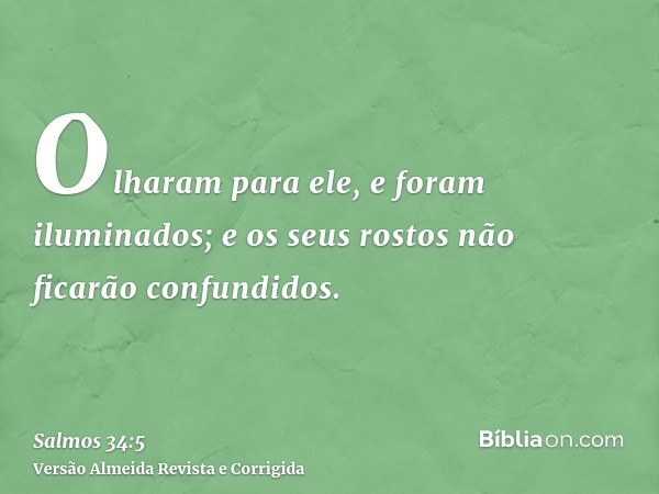 Olharam para ele, e foram iluminados; e os seus rostos não ficarão confundidos.