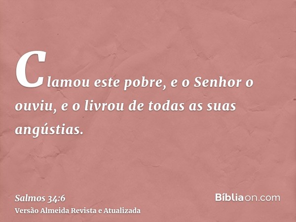 Clamou este pobre, e o Senhor o ouviu, e o livrou de todas as suas angústias.