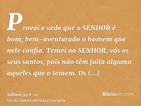 Provai e vede que o SENHOR é bom; bem-aventurado o homem que nele confia.Temei ao SENHOR, vós os seus santos, pois não têm falta alguma aqueles que o temem.Os f