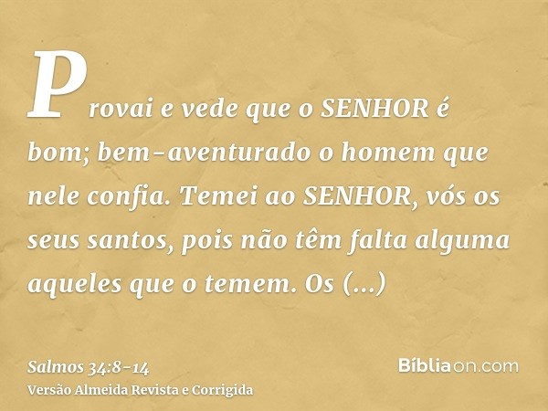 Provai e vede que o SENHOR é bom; bem-aventurado o homem que nele confia.Temei ao SENHOR, vós os seus santos, pois não têm falta alguma aqueles que o temem.Os f