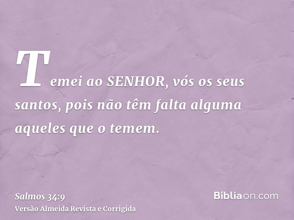 Temei ao SENHOR, vós os seus santos, pois não têm falta alguma aqueles que o temem.