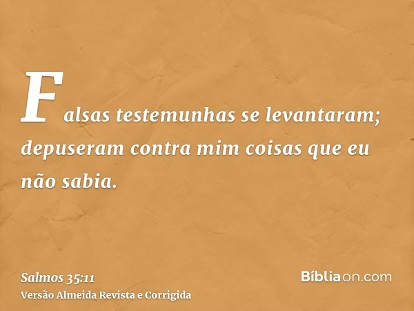 Falsas testemunhas se levantaram; depuseram contra mim coisas que eu não sabia.