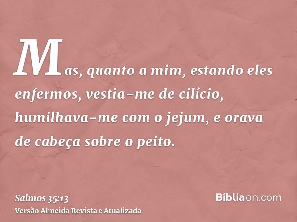 Mas, quanto a mim, estando eles enfermos, vestia-me de cilício, humilhava-me com o jejum, e orava de cabeça sobre o peito.