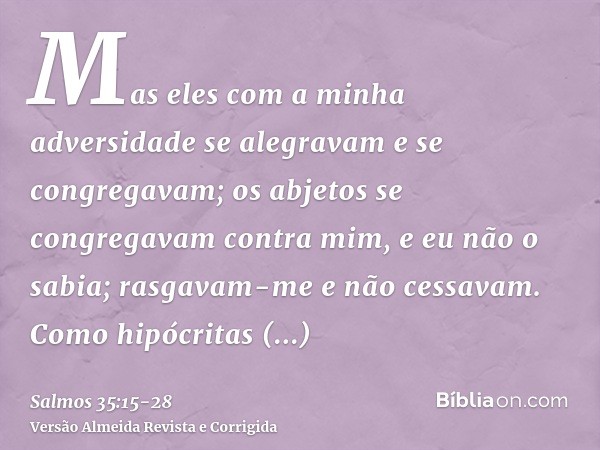 Mas eles com a minha adversidade se alegravam e se congregavam; os abjetos se congregavam contra mim, e eu não o sabia; rasgavam-me e não cessavam.Como hipócrit