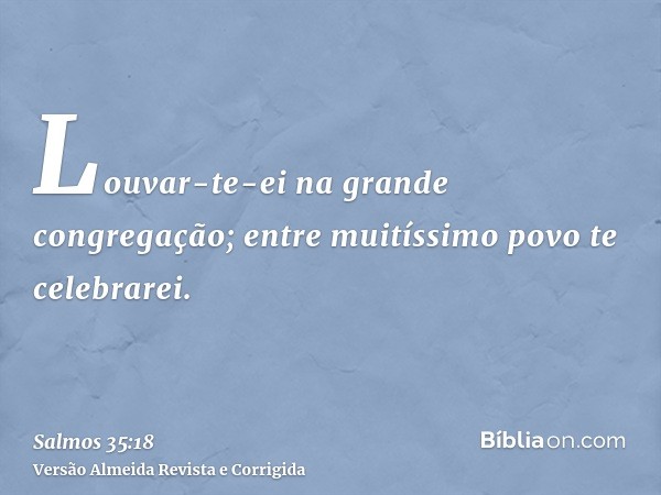 Louvar-te-ei na grande congregação; entre muitíssimo povo te celebrarei.