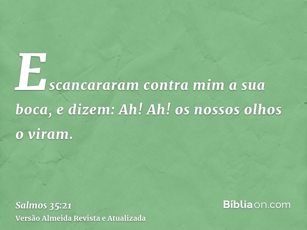 Escancararam contra mim a sua boca, e dizem: Ah! Ah! os nossos olhos o viram.