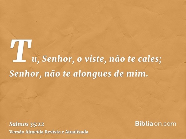 Tu, Senhor, o viste, não te cales; Senhor, não te alongues de mim.