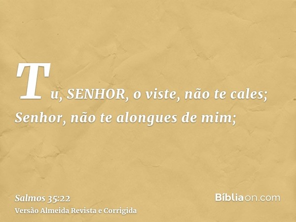 Tu, SENHOR, o viste, não te cales; Senhor, não te alongues de mim;