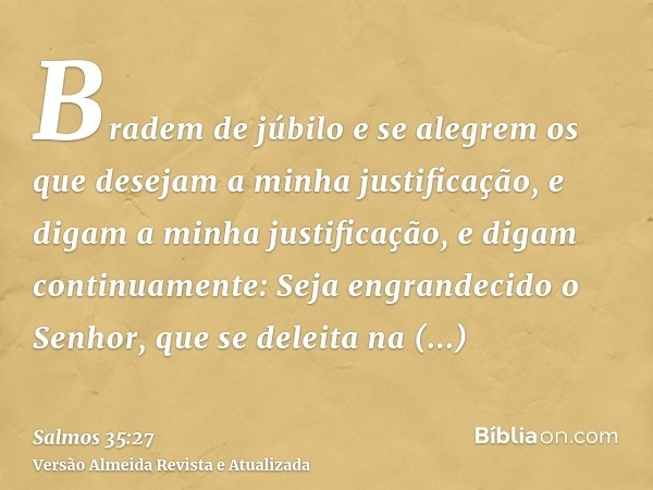 Bradem de júbilo e se alegrem os que desejam a minha justificação, e digam a minha justificação, e digam continuamente: Seja engrandecido o Senhor, que se delei