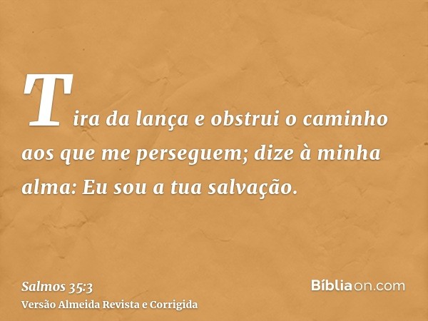 Tira da lança e obstrui o caminho aos que me perseguem; dize à minha alma: Eu sou a tua salvação.