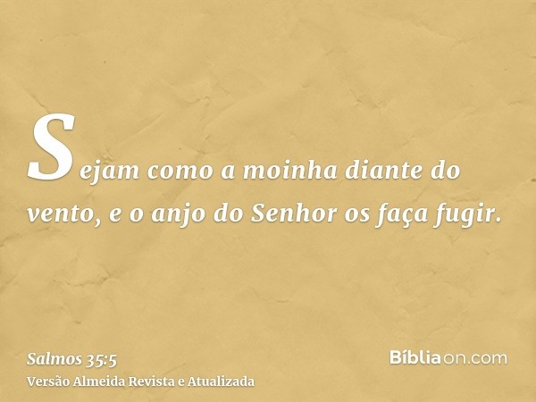 Sejam como a moinha diante do vento, e o anjo do Senhor os faça fugir.