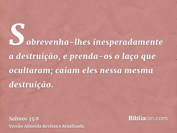 Sobrevenha-lhes inesperadamente a destruição, e prenda-os o laço que ocultaram; caiam eles nessa mesma destruição.