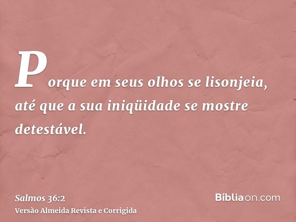 Porque em seus olhos se lisonjeia, até que a sua iniqüidade se mostre detestável.
