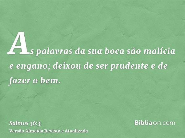 As palavras da sua boca são malícia e engano; deixou de ser prudente e de fazer o bem.