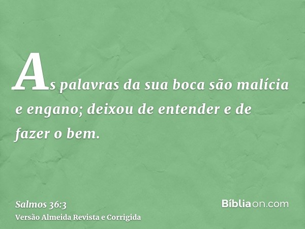 As palavras da sua boca são malícia e engano; deixou de entender e de fazer o bem.