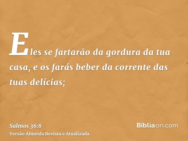 Eles se fartarão da gordura da tua casa, e os farás beber da corrente das tuas delícias;