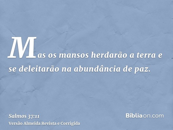 Mas os mansos herdarão a terra e se deleitarão na abundância de paz.