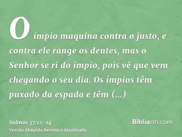 O ímpio maquina contra o justo, e contra ele range os dentes,mas o Senhor se ri do ímpio, pois vê que vem chegando o seu dia.Os ímpios têm puxado da espada e tê