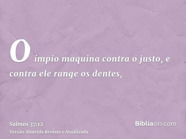 O ímpio maquina contra o justo, e contra ele range os dentes,